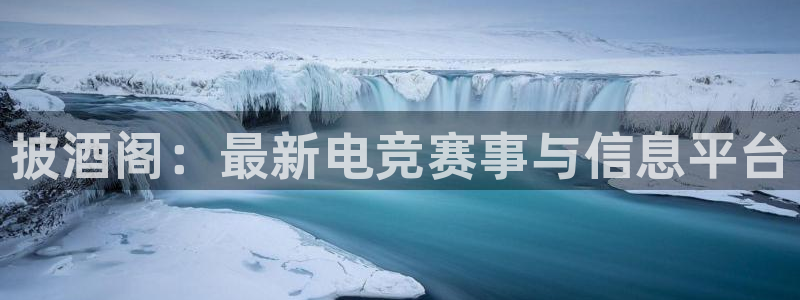 沐春杜邦娱乐：披酒阁：最新电竞赛事与信息平台