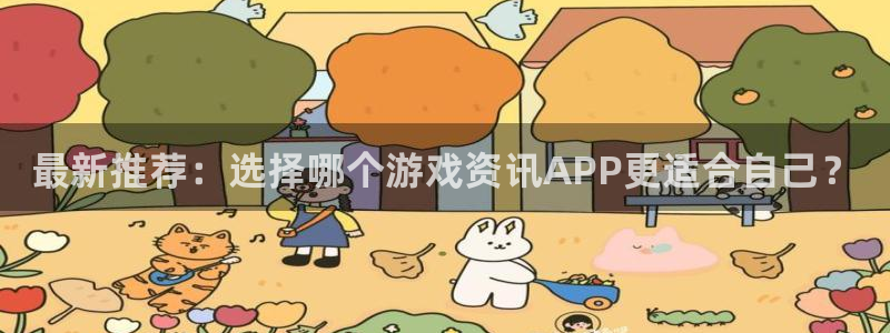 杜邦娱乐网址注册：最新推荐：选择哪个游戏资讯APP更适合自己