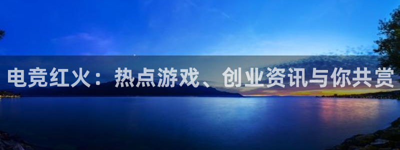 杜邦娱乐官网：电竞红火：热点游戏、创业资讯与你共赏