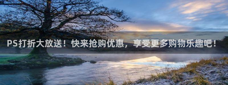 杜邦娱乐2首页登录：PS打折大放送！快来抢购优惠，享受更多购