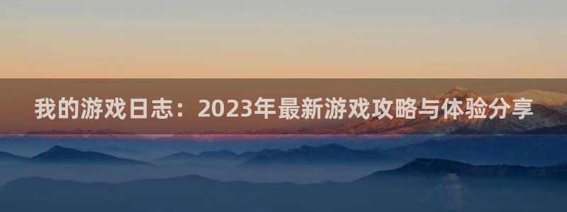 杜邦娱乐网址注册：我的游戏日志：2023年最新游戏攻略与体验