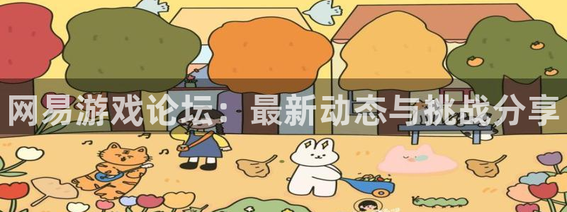 杜邦娱乐手机网页版登录：网易游戏论坛：最新动态与挑战分享