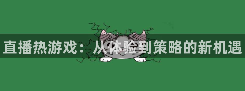 杜邦娱乐平台注册：直播热游戏：从体验到策略的新机遇