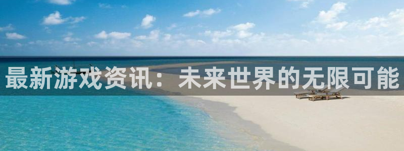 杜邦娱乐平台注册资金多少：最新游戏资讯：未来世界的无限可能