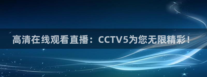 玩球直播官网nba直播免费观看：高清在线观看直播：CCTV5为您无限精彩！