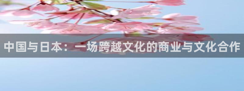 玩球免费直播：中国与日本：一场跨越文化的商业与文化合作