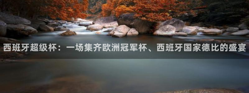 玩球体育：西班牙超级杯：一场集齐欧洲冠军杯、西班牙国家德比的盛宴