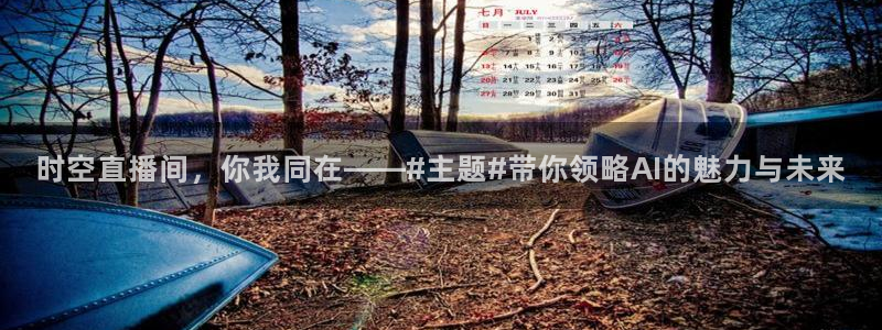 玩球直播在线观看：时空直播间，你我同在——#主题#带你领略AI的魅力与未来