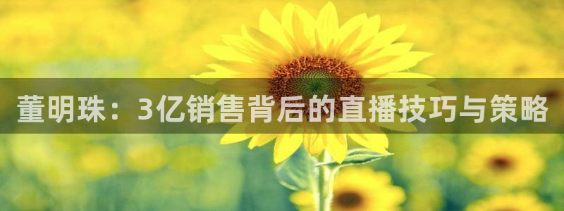 玩球免费直播：董明珠：3亿销售背后的直播技巧与策略